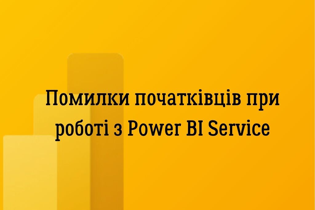 Помилки початківців при  роботі з Power BI Service