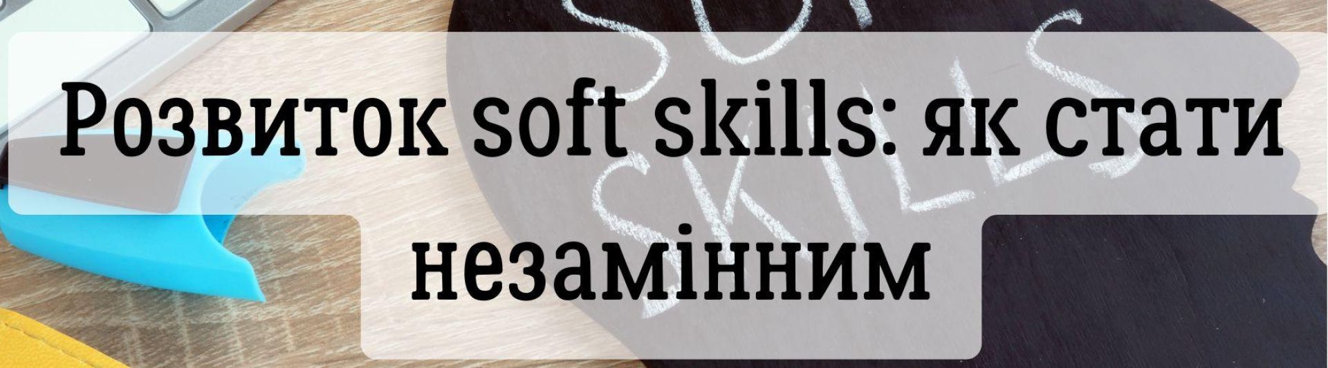Розвиток soft skills: як стати незамінним