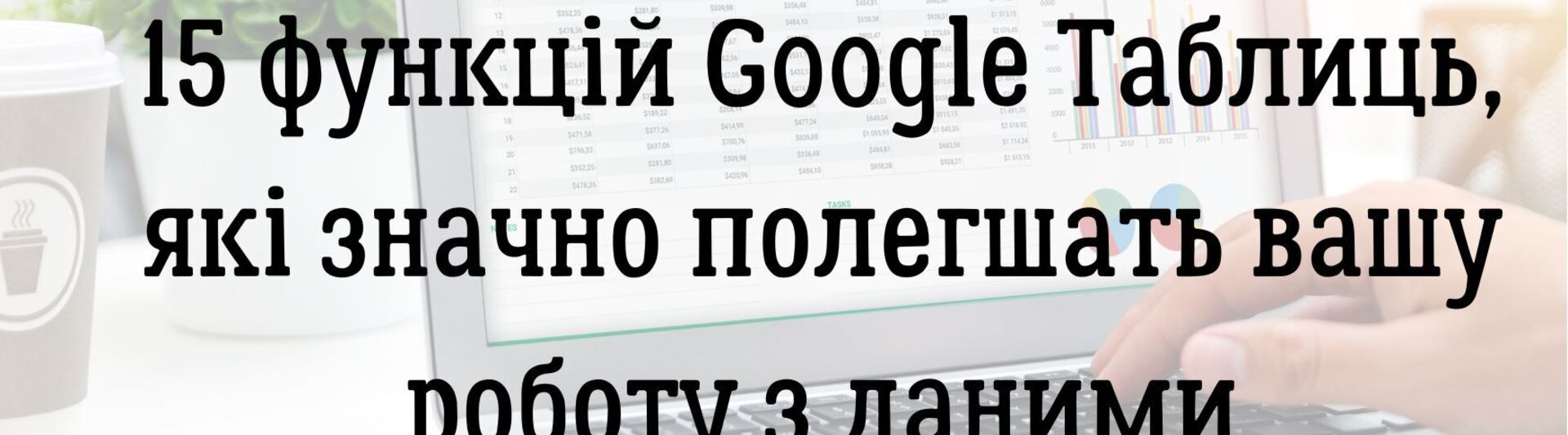 15 функцій Google Таблиць, які значно полегшать вашу роботу з даними