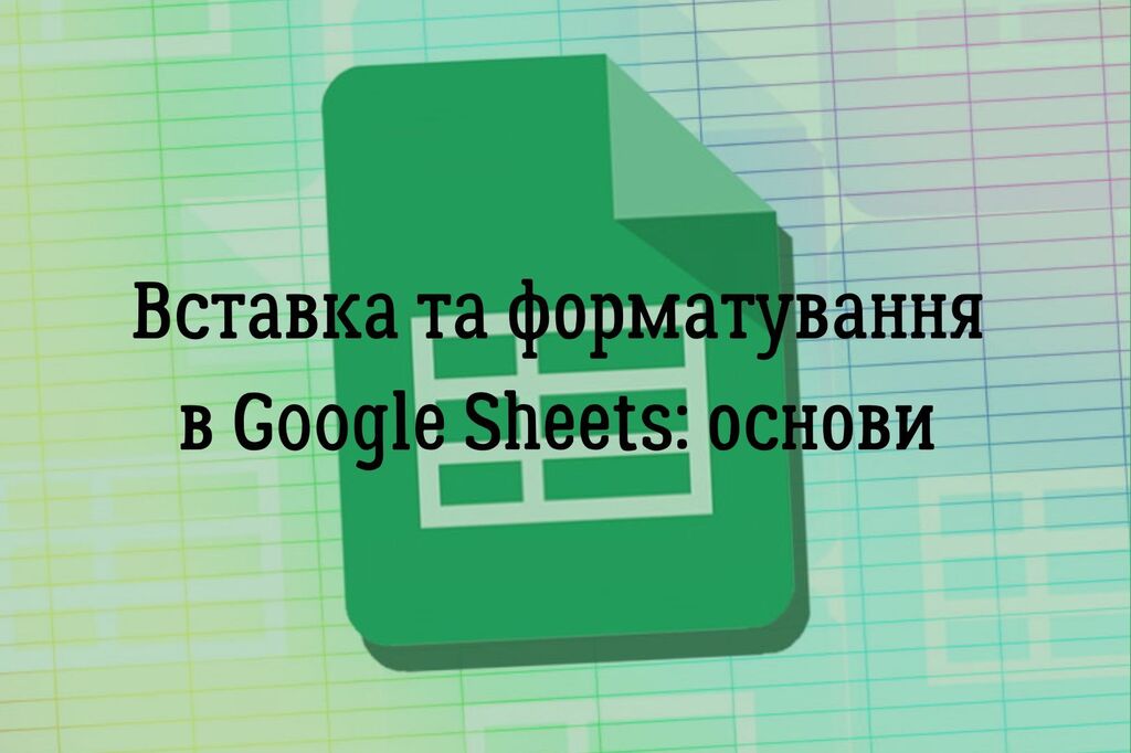 Вставка та форматування в Google Sheets: основи