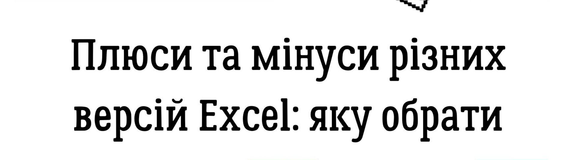  Плюси та мінуси різних версій Excel: яку обрати