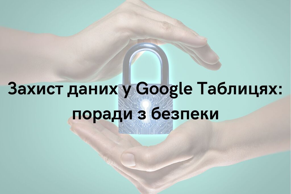 Захист даних у Google Таблицях: поради з безпеки