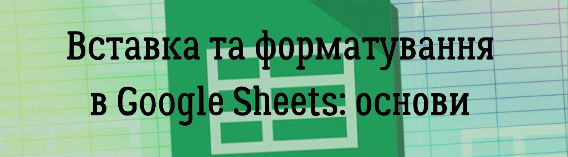 Вставка та форматування в Google Sheets: основи