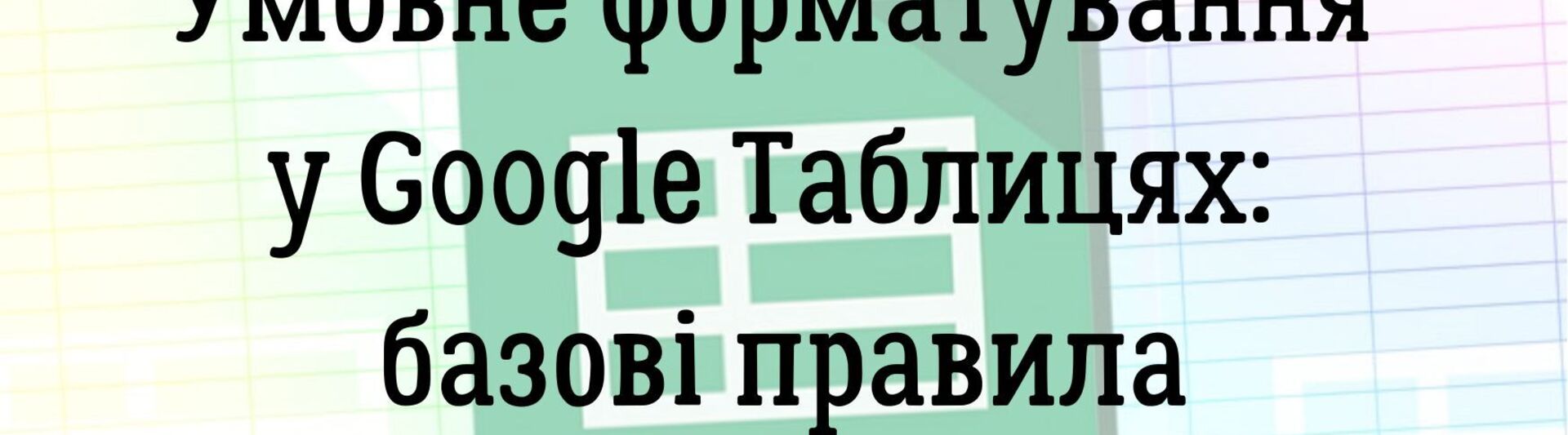 Умовне форматування у Google Таблицях: базові правила